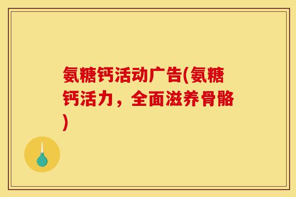 氨糖钙活动广告(氨糖钙活力,全面滋养骨骼) 氨糖钙活动广告(氨糖钙活力,全面滋养骨骼)