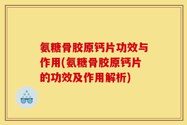 氨糖骨胶原钙片功效与作用(氨糖骨胶原钙片的功效及作用解析)