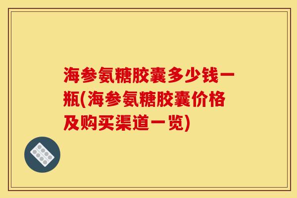 海参氨糖胶囊多少钱一瓶(海参氨糖胶囊价格及购买渠道一览)