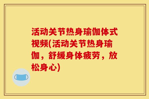 活动关节热身瑜伽体式视频(活动关节热身瑜伽，舒缓身体疲劳，放松身心)