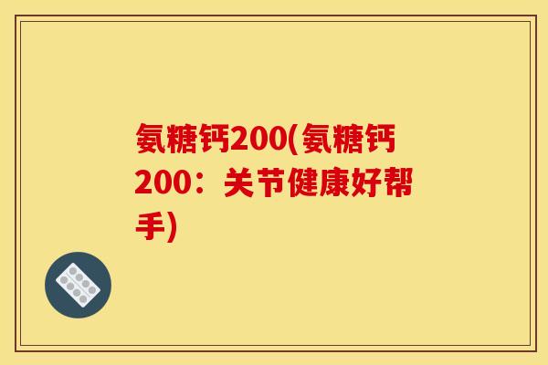 氨糖钙200(氨糖钙200：关节健康好帮手)
