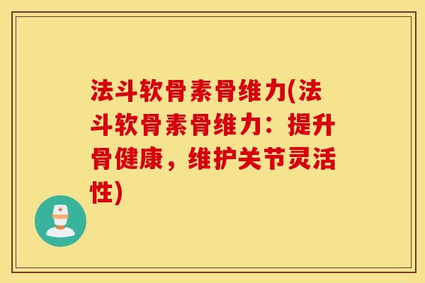 法斗软骨素骨维力(法斗软骨素骨维力：提升骨健康，维护关节灵活性)