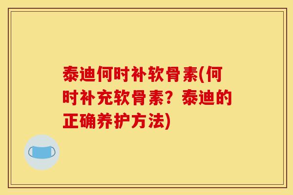 泰迪何时补软骨素(何时补充软骨素？泰迪的正确养护方法)