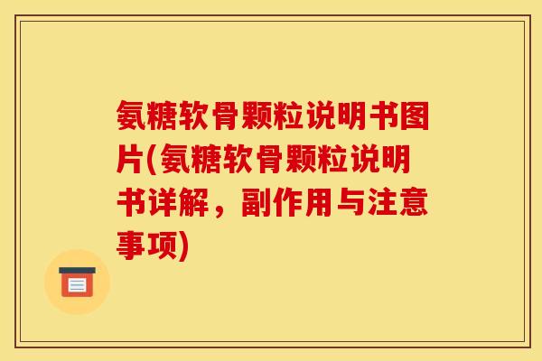 氨糖软骨颗粒说明书图片(氨糖软骨颗粒说明书详解，副作用与注意事项)