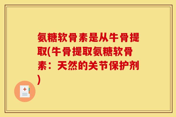 氨糖软骨素是从牛骨提取(牛骨提取氨糖软骨素：天然的关节保护剂)