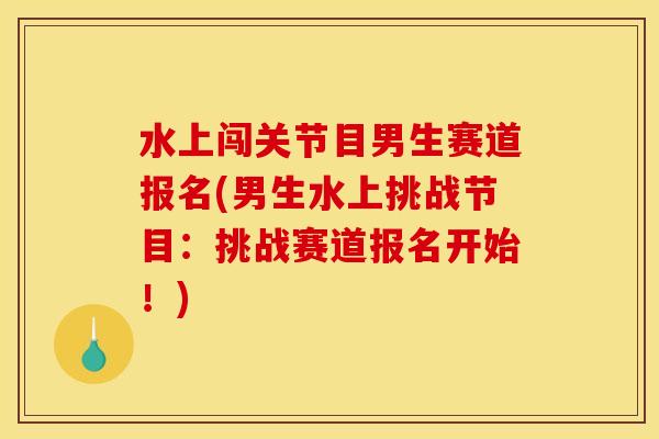 水上闯关节目男生赛道报名(男生水上挑战节目：挑战赛道报名开始！)