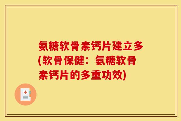氨糖软骨素钙片建立多(软骨保健：氨糖软骨素钙片的多重功效)
