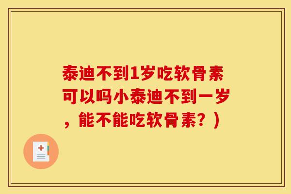 泰迪不到1岁吃软骨素可以吗小泰迪不到一岁,能不能吃软骨素?) 泰迪不到1岁吃软骨素可以吗小泰迪不到一岁,能不能吃软骨素?)