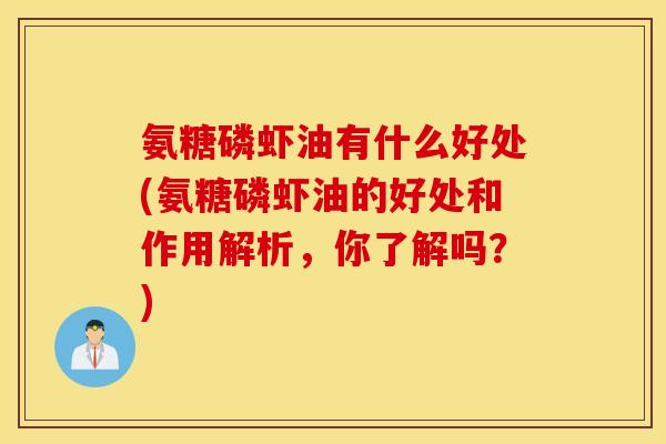 氨糖磷虾油有什么好处(氨糖磷虾油的好处和作用解析，你了解吗？)