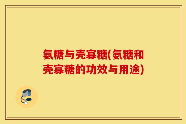 氨糖与壳寡糖(氨糖和壳寡糖的功效与用途)