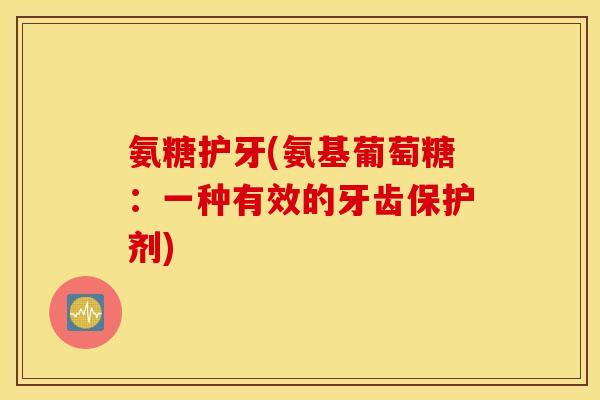 氨糖护牙(氨基葡萄糖：一种有效的牙齿保护剂)