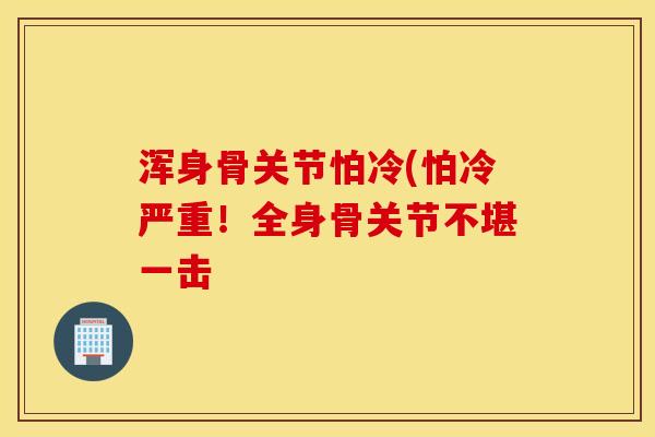 浑身骨关节怕冷(怕冷严重！全身骨关节不堪一击
