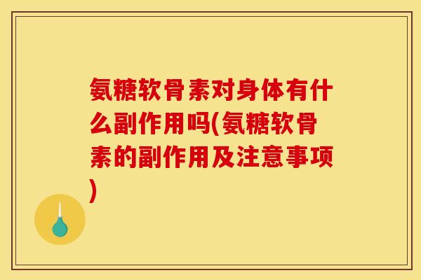 氨糖软骨素对身体有什么副作用吗(氨糖软骨素的副作用及注意事项)