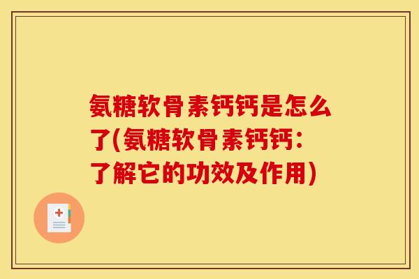 氨糖软骨素钙钙是怎么了(氨糖软骨素钙钙：了解它的功效及作用)