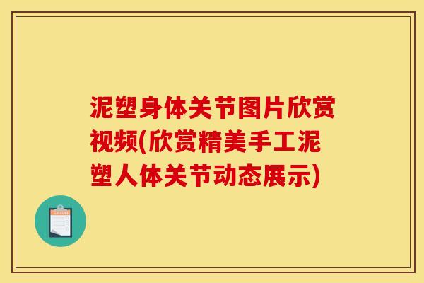 泥塑身体关节图片欣赏视频(欣赏精美手工泥塑人体关节动态展示) 泥塑身体关节图片欣赏视频(欣赏精美手工泥塑人体关节动态展示)