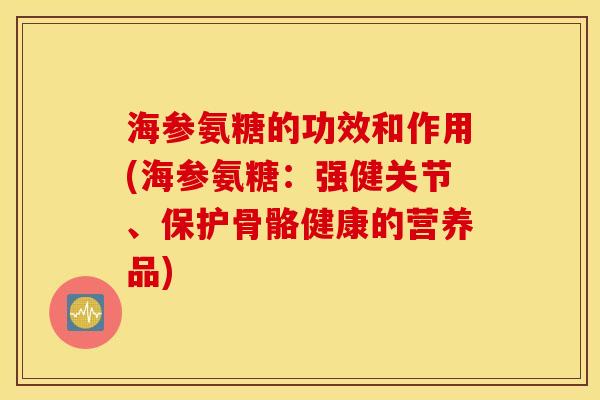 海参氨糖的功效和作用(海参氨糖：强健关节、保护骨骼健康的营养品)