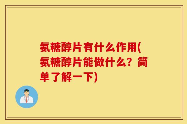氨糖醇片有什么作用(氨糖醇片能做什么？简单了解一下)