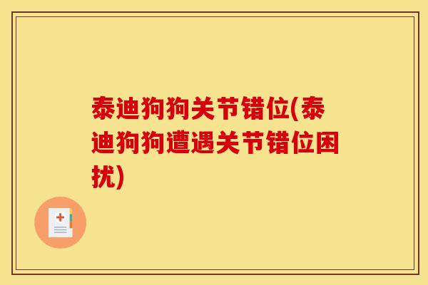 泰迪狗狗关节错位(泰迪狗狗遭遇关节错位困扰)