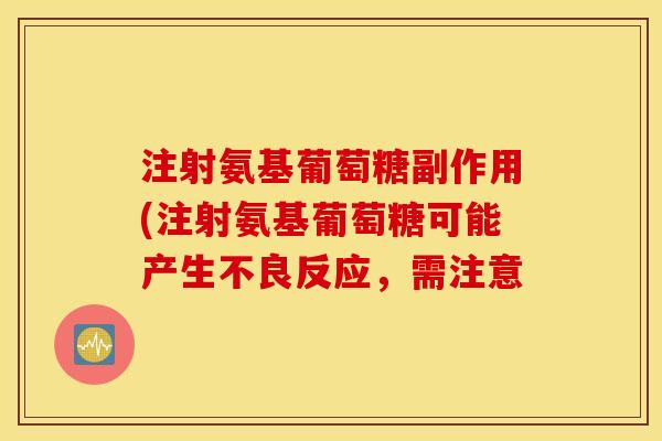 注射氨基葡萄糖副作用(注射氨基葡萄糖可能产生不良反应,需注意 注射氨基葡萄糖副作用(注射氨基葡萄糖可能产生不良反应,需注意