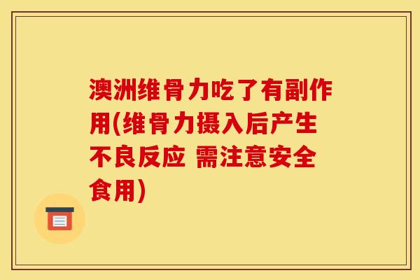 澳洲维骨力吃了有副作用(维骨力摄入后产生不良反应 需注意安全食用)