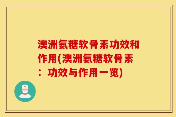 澳洲氨糖软骨素功效和作用(澳洲氨糖软骨素：功效与作用一览)