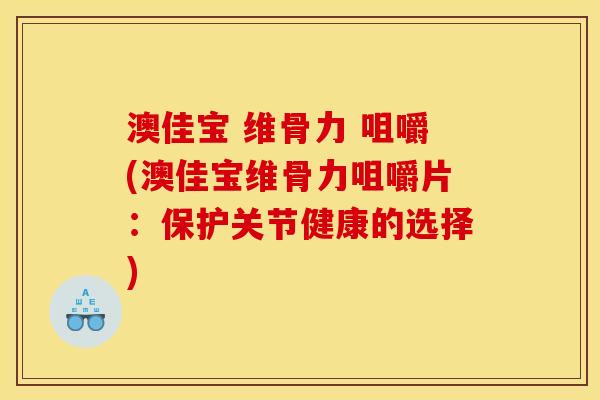澳佳宝 维骨力 咀嚼(澳佳宝维骨力咀嚼片：保护关节健康的选择)