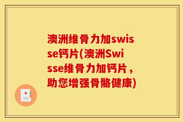 澳洲维骨力加swisse钙片(澳洲Swisse维骨力加钙片，助您增强骨骼健康)