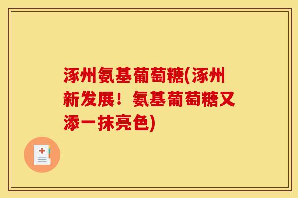 涿州氨基葡萄糖(涿州新发展！氨基葡萄糖又添一抹亮色)