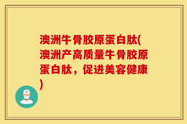 澳洲牛骨胶原蛋白肽(澳洲产高质量牛骨胶原蛋白肽，促进美容健康)