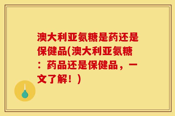 澳大利亚氨糖是药还是保健品(澳大利亚氨糖:药品还是保健品,一文了解!) 澳大利亚氨糖是药还是保健品(澳大利亚氨糖:药品还是保健品,一文了解!)