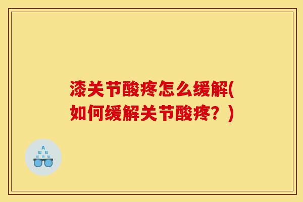 漆关节酸疼怎么缓解(如何缓解关节酸疼？)