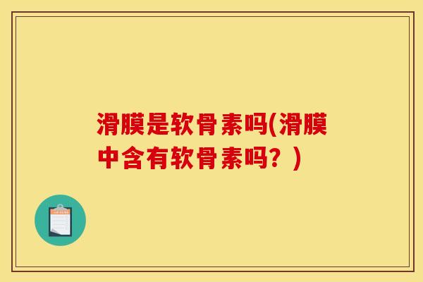 滑膜是软骨素吗(滑膜中含有软骨素吗？)