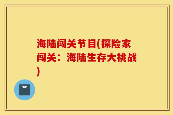 海陆闯关节目(探险家闯关：海陆生存大挑战)