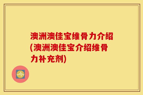 澳洲澳佳宝维骨力介绍(澳洲澳佳宝介绍维骨力补充剂)