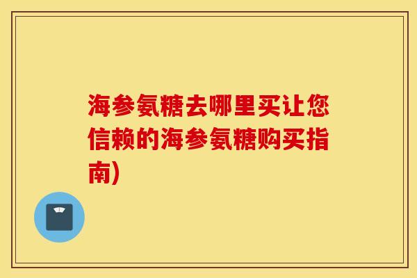 海参氨糖去哪里买让您信赖的海参氨糖购买指南)