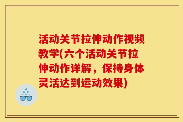 活动关节拉伸动作视频教学(六个活动关节拉伸动作详解，保持身体灵活达到运动效果)
