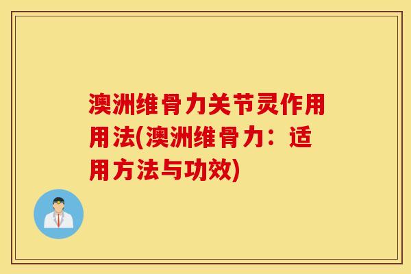 澳洲维骨力关节灵作用用法(澳洲维骨力：适用方法与功效)