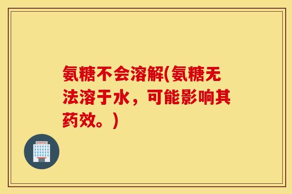 氨糖不会溶解(氨糖无法溶于水，可能影响其药效。)