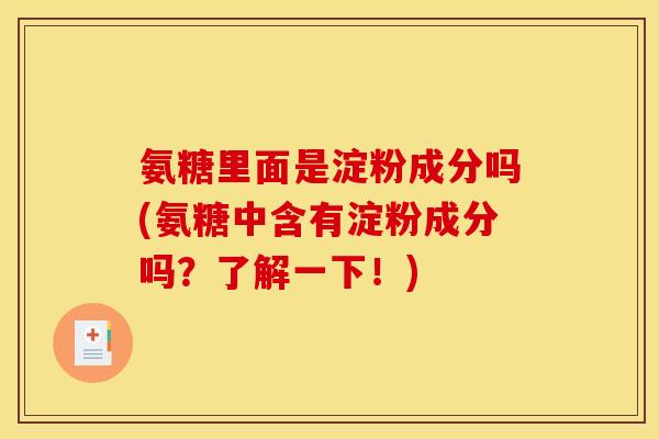 氨糖里面是淀粉成分吗(氨糖中含有淀粉成分吗？了解一下！)