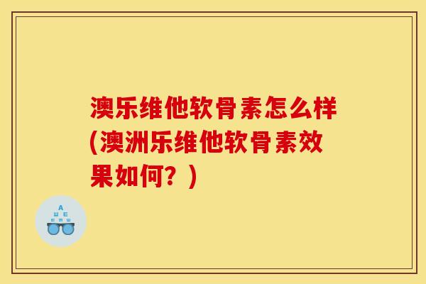 澳乐维他软骨素怎么样(澳洲乐维他软骨素效果如何？)