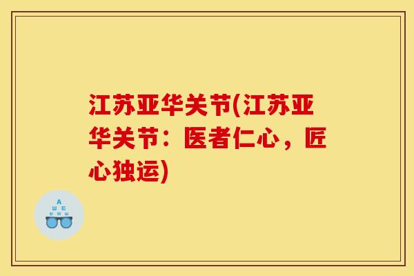 江苏亚华关节(江苏亚华关节:医者仁心,匠心独运) 江苏亚华关节(江苏亚华关节:医者仁心,匠心独运)