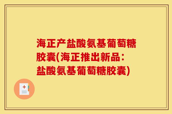 海正产盐酸氨基葡萄糖胶囊(海正推出新品：盐酸氨基葡萄糖胶囊)