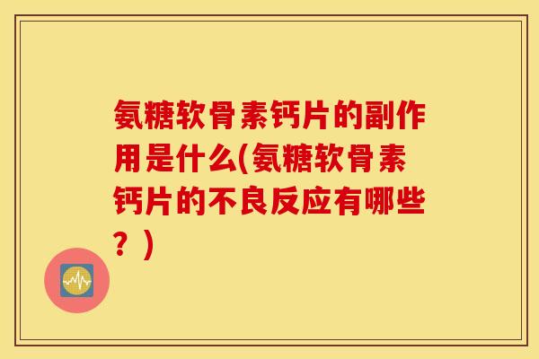 氨糖软骨素钙片的副作用是什么(氨糖软骨素钙片的不良反应有哪些？)