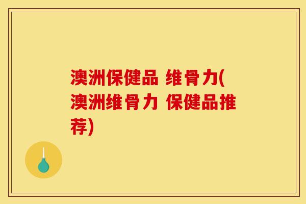 澳洲保健品 维骨力(澳洲维骨力 保健品推荐)