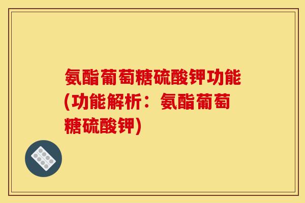 氨酯葡萄糖硫酸钾功能(功能解析：氨酯葡萄糖硫酸钾)