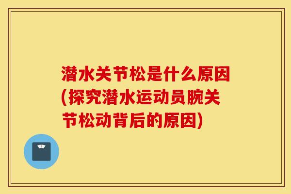 潜水关节松是什么原因(探究潜水运动员腕关节松动背后的原因)