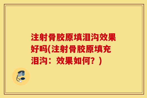 注射骨胶原填泪沟效果好吗(注射骨胶原填充泪沟：效果如何？)