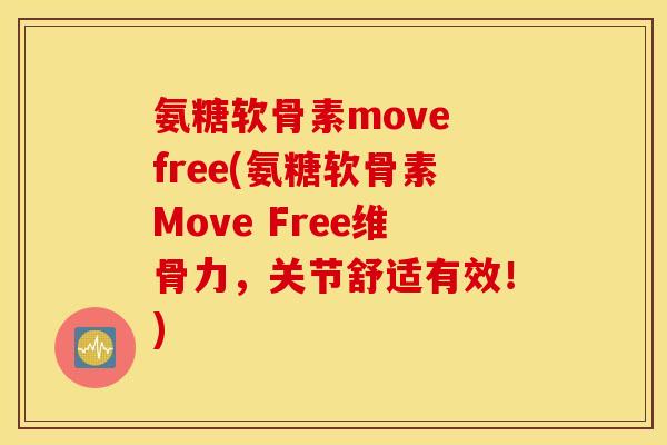 氨糖软骨素move free(氨糖软骨素Move Free维骨力，关节舒适有效！)