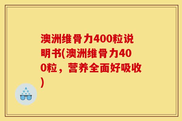 澳洲维骨力400粒说明书(澳洲维骨力400粒，营养全面好吸收)