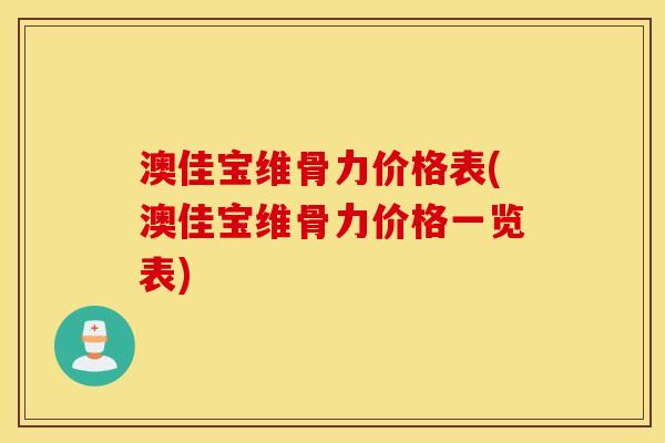 澳佳宝维骨力价格表(澳佳宝维骨力价格一览表)